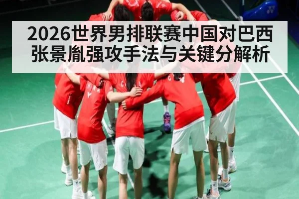 2026世界男排联赛中国对巴西张景胤强攻手法与关键分解析