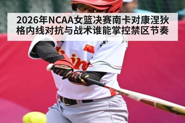 2026年NCAA女篮决赛南卡对康涅狄格内线对抗与战术谁能掌控禁区节奏